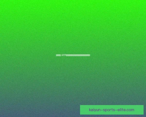 开云体育 APP下载：畅享极速赛事直播与专业数据分析体验